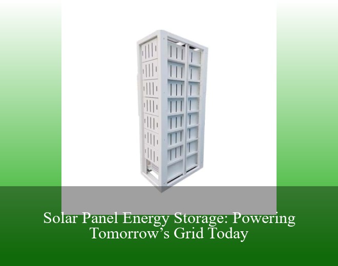 Solar Panel Energy Storage: Powering Tomorrow’s Grid Today